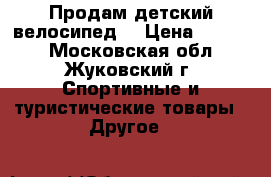 Продам детский велосипед  › Цена ­ 5 000 - Московская обл., Жуковский г. Спортивные и туристические товары » Другое   